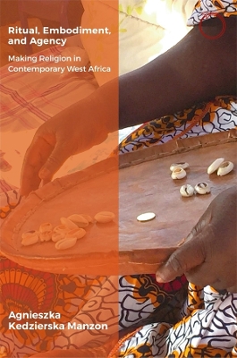 Ritual, Embodiment, and Agency: Making Religion in Contemporary West Africa