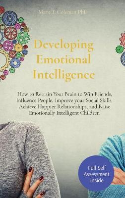 Developing Emotional Intelligence: How to Retrain Your Brain to Win Friends, Influence People, Improve your  Social Skills, Achieve Happier Relationships, and Raise Emotionally Intelligent Children