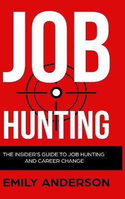 Job Hunting - Hardcover Version: The Insider's Guide to Job Hunting and Career Change: Learn How to Beat the  Job Market, Write the Perfect Resume and Smash it at Interviews (Volume 1)