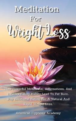 Meditation for Weight Loss: How Powerful Meditation, Affirmations, And Healthy Eating Habits Lead To Fat  Burn. Stop Emotional Eating For A Natural And Rapid Weight Loss.