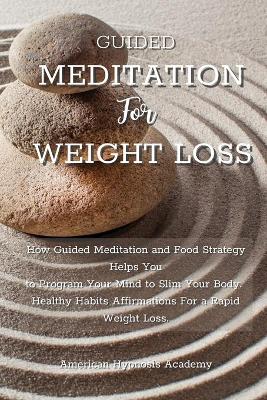 Guided Meditation for Weight Loss: How Guided Meditation and Food Strategy Helps You to Program Your Mind to  Slim Your Body. Healthy Habits Affirmations For a Rapid Weight Loss.