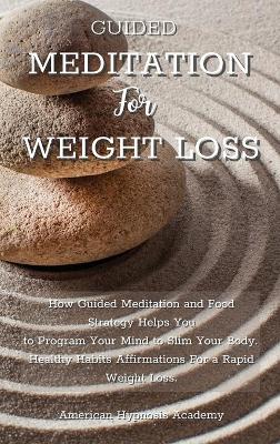 Guided Meditation for Weight Loss: How Guided Meditation and Food Strategy Helps You to Program Your Mind to  Slim Your Body. Healthy Habits Affirmations For a Rapid Weight Loss.