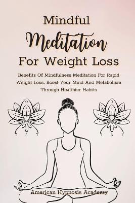 Mindful Meditation for Weight Loss: Benefits Of Mindfulness Meditation For Rapid Weight Loss. Boost Your Mind  And Metabolism Through Healthier Habits