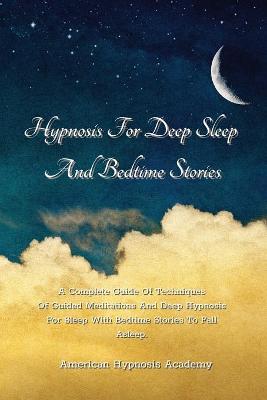 Hypnosis For Deep Sleep And Bedtime Stories: A Complete Guide Of Techniques Of Guided Meditations And Deep Hypnosis For  Sleep With Bedtime Stories To Fall Asleep.