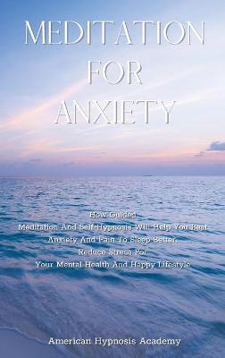 Meditation for Anxiety: How Guided Meditation And Self-Hypnosis Will Help You Beat Anxiety And Pain  To Sleep Better. Reduce Stress For Your Mental Health And Happy Lifestyle