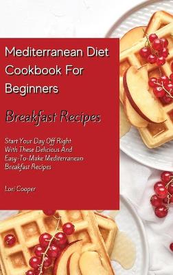 Mediterranean Diet Cookbook For Beginners Breakfast Recipes: Start Your Day Off Right With These Delicious And Easy-To-Make Mediterranean  Breakfast Recipes