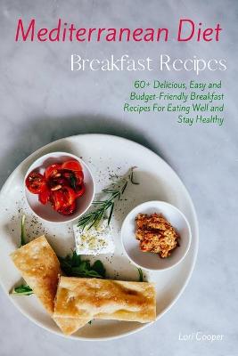 Mediterranean Diet Breakfast Recipes: 60plus Delicious, Easy and Budget-Friendly Breakfast Recipes For Eating Well  and Stay Healthy