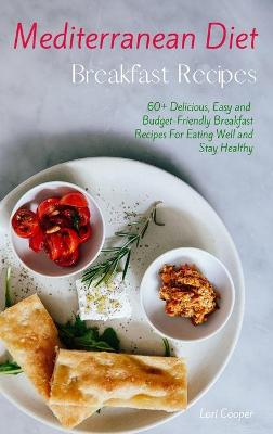 Mediterranean Diet Breakfast Recipes: 60plus Delicious, Easy and Budget-Friendly Breakfast Recipes For Eating Well  and Stay Healthy