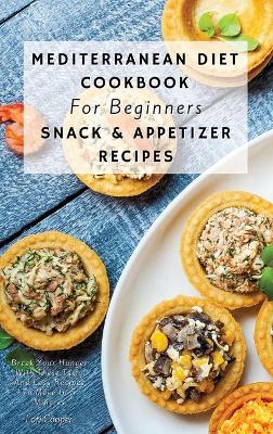 Mediterranean Diet Cookbook For Beginners Snack and Appetizer Recipes: Break Your Hunger With These Tasty And Easy Recipes To Make In 5 Minutes
