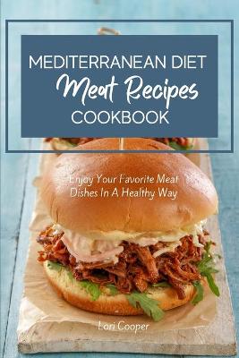 Mediterranean Diet Meat Recipes Cookbook: Enjoy Your Favorite Meat Dishes In A Healthy Way
