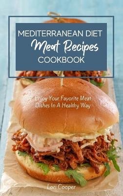 Mediterranean Diet Meat Recipes Cookbook: Enjoy Your Favorite Meat Dishes In A Healthy Way