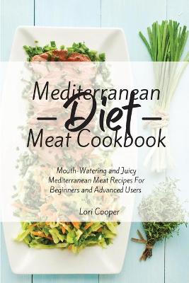 Mediterranean Diet Meat Cookbook: Mouth-Watering and Juicy Mediterranean Meat Recipes For Beginners and  Advanced Users