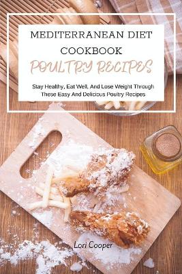 Mediterranean Diet Cookbook Poultry Recipes: Stay Healthy, Eat Well, And Lose Weight Through These Easy And Delicious  Poultry Recipes