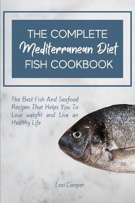 Complete Mediterranean Diet Fish Cookbook: The Best Fish And Seafood Recipes That Helps You To Lose weight and Live an  Healthy Life