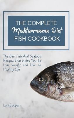 Complete Mediterranean Diet Fish Cookbook: The Best Fish And Seafood Recipes That Helps You To Lose weight and Live an  Healthy Life