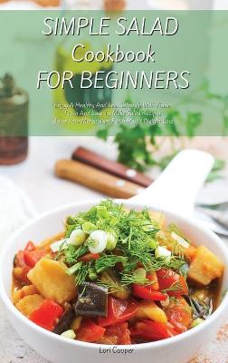 Simple Salad Cookbook For Beginners: Enjoy A Healthy And Lean Lifestyle With These Fresh And Easy To Make Salad  Recipes Boost Your Metabolism For A Rapid Weight Loss