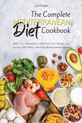 Complete Mediterranean Diet Cookbook: Boost Your Metabolism And Start Your Weight Loss Journey With These  Delicious Mediterranean Recipes
