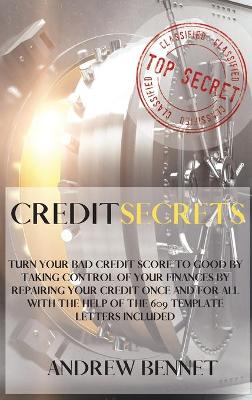 Credit Secrets: Turn Your Bad Credit Score To Good By Taking Control Of Your Finances By  Repairing Your Credit Once And For All With The Help Of The 609 Template Letters Included