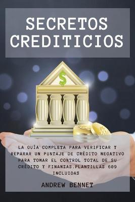 Secretos Crediticios: La guía completa para verificar y reparar un puntaje de crédito negativo  para tomar el control total de su crédito y finanzas. Credit Secrets ( Spanish Version)