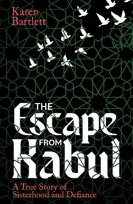 Escape from Kabul: A True Story of Sisterhood and Defiance