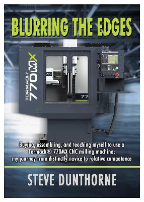 Blurring the Edges.: Buying, assembling, and teaching myself to use a 770MX Tormach® CNC milling  machine. My journey from distinctly novice to relative competence.