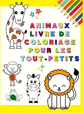 Animaux Livre de Coloriage pour les Tout-Petits: Mon premier livre de coloriage avec d'adorables animaux Pages à colorier  amusantes et éducatives pour les enfants de 1 à 3 ans (Toddler Time !) Les enfants apprennent à colorier les animaux adorés