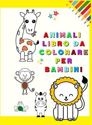 Animali Libro da Colorare per Bambini: Il mio primo libro da colorare con animali adorabili Divertimento ed  educativo Pagine da colorare per bambini di età 1-3 (Toddler Time!) Bambini che imparano a colorare animali amati