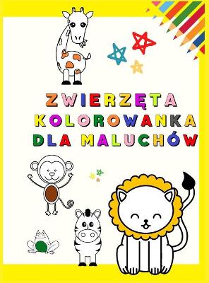 Zwierzęta Kolorowanka dla Maluchów: Moja pierwsza kolorowanka z uroczymi zwierzętami Zabawne i edukacyjne  kolorowanki dla dzieci w wieku 1-3 lat (Czas malucha!) Dzieci uczą się kolorowac ukochane zwierzęta
