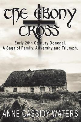 Ebony Cross: Early 20th Century Donegal. A Saga of Family, Adversity and Triumph