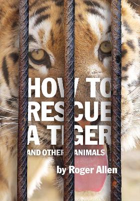 How to Rescue a Tiger: And Other Animals