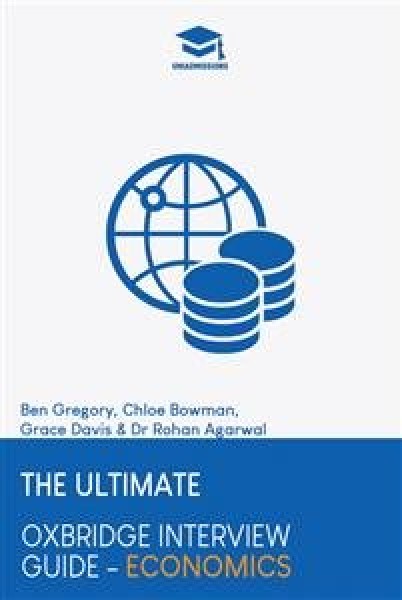 Ultimate Oxbridge Interview Guide: Economics: Practice through hundreds of mock interview questions used in real Oxbridge  interviews, with brand new worked solutions to every question by Oxbridge admissions tutors. New edition