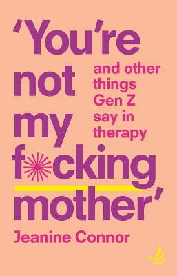 You're Not My F*cking Mother: And other things Gen Z say in therapy