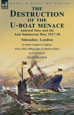 Destruction of the U-Boat Menace: Admiral Sims and the Anti-Submarine War, 1917-18-Simsadus: London by John  Langdon Leighton with a Short Biography of Admiral Sims by Cora W. Rowell