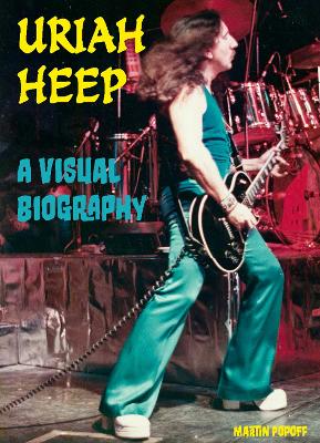 Uriah Heep A Visual Biography New edition