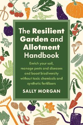 Resilient Garden and Allotment Handbook: Enrich your soil, manage pests and diseases and boost biodiversity without  toxic chemicals and synthetic fertilisers