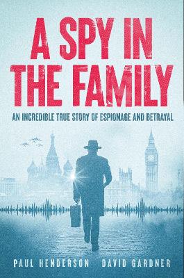 Spy In The Family: An Incredible True Story of Espionage and Betrayal