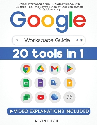 Google Workspace Guide: Unlock Every Google App - Elevate Efficiency with Exclusive Tips,  Time-Savers & Step-by-Step Screenshots for Quick Mastery