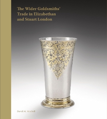 Wider Goldsmiths' Trade in Elizabethan and Stuart London: The Wider Goldsmiths Trade in Elizabethan and Stuart London