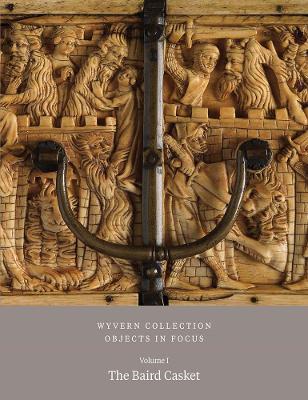 Wyvern Collection: Objects in Focus: The Baird Casket Vol I
