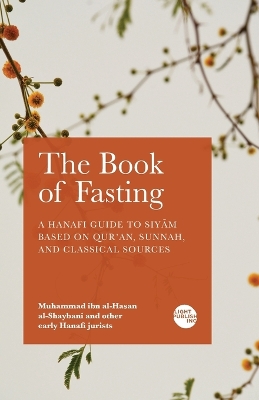 Book of Fasting: A Hanafi Guide to Siyām Based on Qur'an, Sunnah, and Classical Sources
