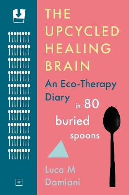 Upcycled Healing Brain: An Eco-Therapy Diary in 80 Buried Spoons