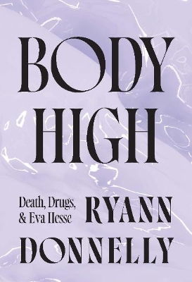 Body High: Death, Drugs, and Eva Hesse New edition