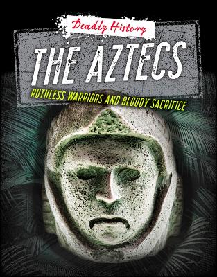 Aztecs: Ruthless Warriors and Bloody Sacrifice