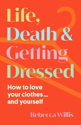 Life, Death and Getting Dressed: How to love your clothes and yourself