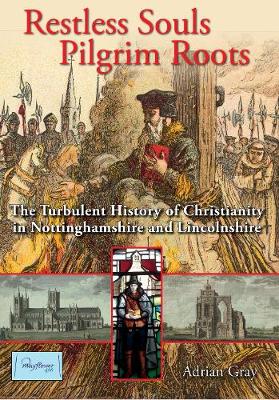 Restless Souls, Pilgrim Roots: The History of Christianity in Nottinghamshire and Lincolnshire from its  origins to 1660