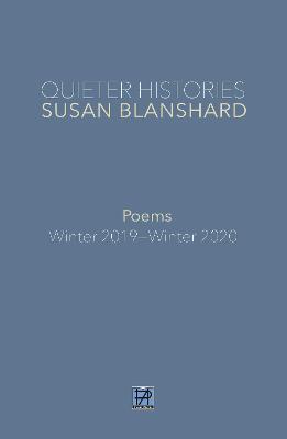 QUIETER HISTORIES. POEMS: Winter 2019Winter 2020 Susan Blanshard Poems ed.