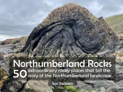 Northumberland Rocks: 50 Extraordinary Rocky Places That Tell The Story of the Northumberland  Landscape