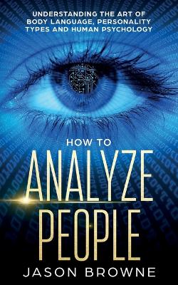 How to Analyze People: Understanding the Art of Body Language, Personality Types, and Human  Psychology