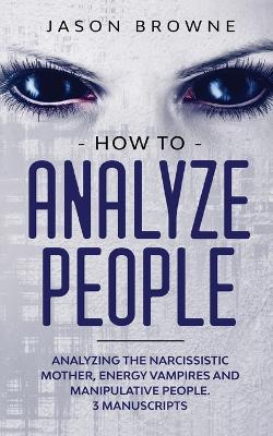 How to Analyze People: Analyzing the Narcissistic Mother, Energy Vampire and Manipulative People. 3  Manuscripts