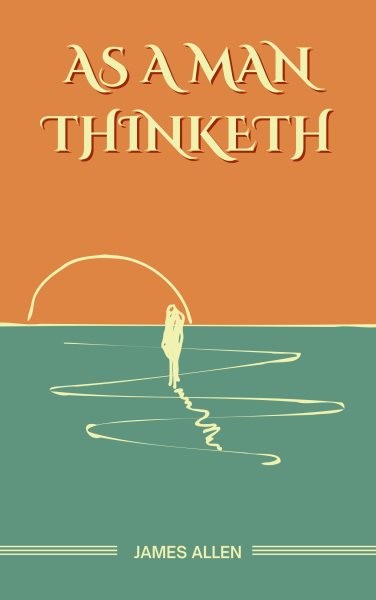 As a Man Thinketh: The Original Unabridged and Complete Edition (James Allen Classics)